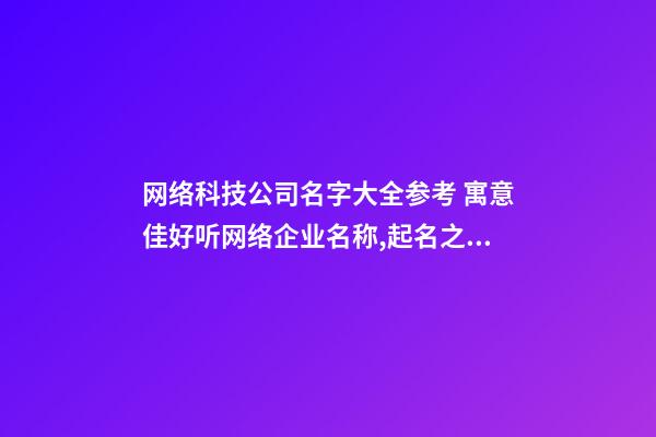 网络科技公司名字大全参考 寓意佳好听网络企业名称,起名之家